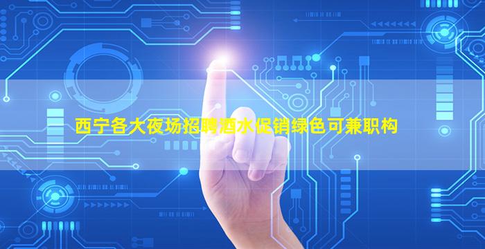 西宁各大夜场招聘酒水促销绿色可兼职构
